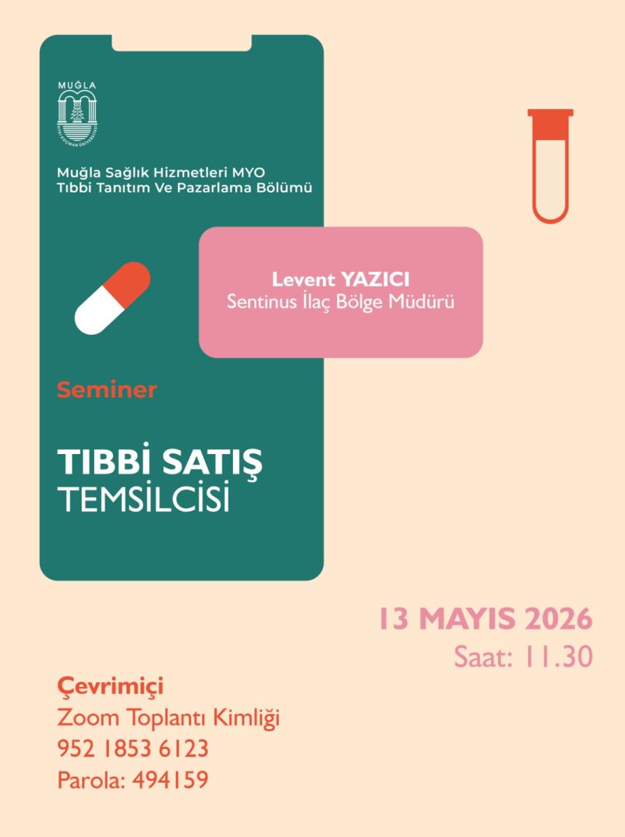 Görsel, Muğla Sağlık Hizmetleri MYO tarafından düzenlenen bir çevrim içi semineri duyuran tanıtım afişi gibi görünüyor. Afişteki bilgiler şöyle betimlenmiştir:  Başlık/Konu: “Seminer – TIBBİ SATIŞ TEMSİLCİSİ” Kurum ve bölüm: “Muğla Sağlık Hizmetleri MYO” “Tıbbi Tanıtım Ve Pazarlama Bölümü” Konuşmacı adı ve görevi (pembe alanda): “Levent YAZICI Sentinus İlaç Bölge Müdürü” Etkinlik tarihi ve saat (alt sağ bölümde): “13 MAYIS 2026 Saat: 11.30” Katılım yöntemi ve Zoom bilgileri (alt sol bölümde): “Çevrimiçi – Zoom Toplantı Kimliği: 952 1853 6123 Parola: 4941 59” Görsel/renk düzeni: Arka plan açık krem tonlarda. Sol tarafta koyu yeşil bir “dosya/kapak” biçimi içinde beyaz-kırmızı vurgular bulunuyor; orta üstte konuşmacı için pembe bir etiket ve küçük bir “hap/ilaç” simgesi ile yukarıda kırmızı bir “laboratuvar/şişe” simgesi yer alıyor.